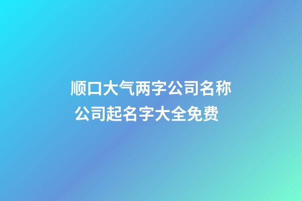 顺口大气两字公司名称 公司起名字大全免费-第1张-公司起名-玄机派